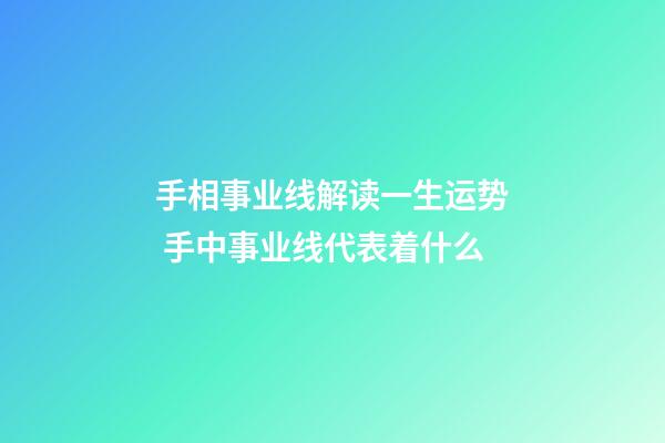 手相事业线解读一生运势 手中事业线代表着什么